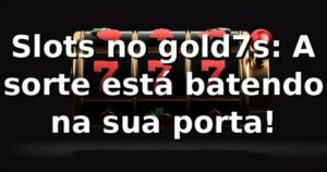 Slots no gold7s: A sorte está batendo na sua porta! 🎰